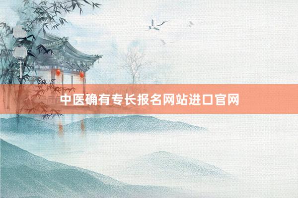 中医确有专长报名网站进口官网